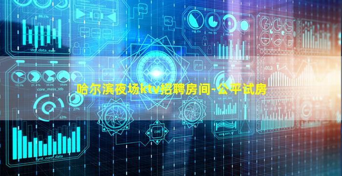 哈尔滨夜场ktv招聘房间-公平试房