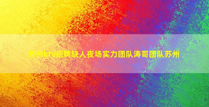 苏州ktv招聘缺人夜场实力团队涛哥团队苏州