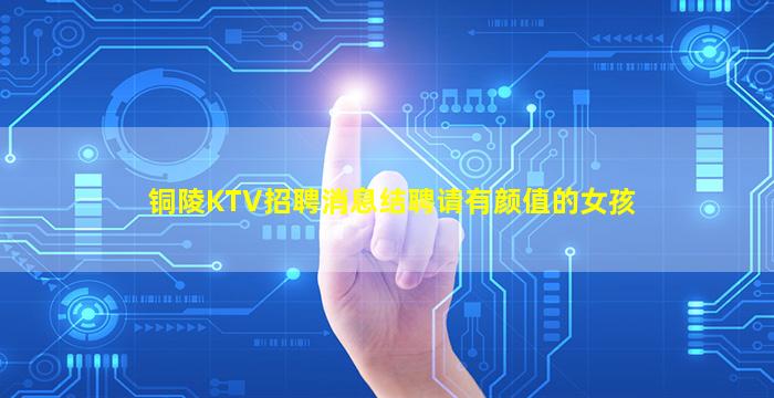 铜陵KTV招聘消息结聘请有颜值的女孩